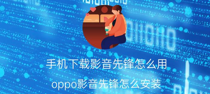 手机下载影音先锋怎么用 oppo影音先锋怎么安装？